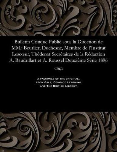 Cover image for Bulletin Critique Publi  Sous La Direction de MM.: Beurlier, Duchesne, Membre de l'Institut Lescoeur, Th denat Secr taires de la R daction A. Baudrillart Et A. Roussel Deuxi me S rie 1896