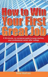 Cover image for How to Win Your First Great Job: A 30-minute non-nonsense guide to jump-starting your professional career after college