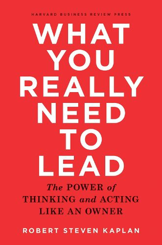 Cover image for What You Really Need to Lead: The Power of Thinking and Acting Like an Owner