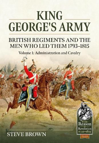Cover image for King George's Army - British Regiments and the Men Who Led Them 1793-1815 Volume 1