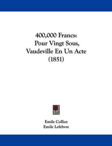 Cover image for 400,000 Francs: Pour Vingt Sous, Vaudeville En Un Acte (1851)