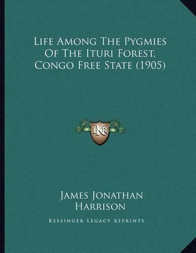 Cover image for Life Among the Pygmies of the Ituri Forest, Congo Free State (1905)