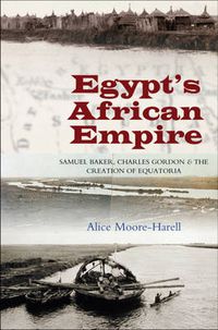 Cover image for Egypt's Africa Empire: Samuel Baker, Charles Gordon & the Creation of Equatoria