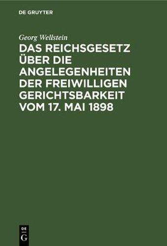 Das Reichsgesetz U&#776;ber Die Angelegenheiten Der Freiwilligen Gerichtsbarkeit Vom 17. Mai 1898: (In Der Fassung Vom 20. Mai 1898)