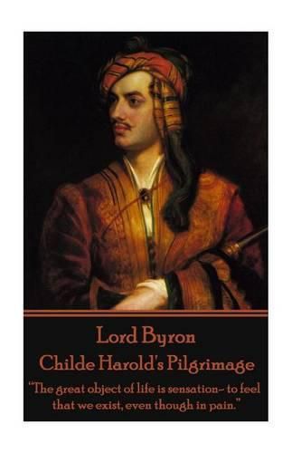 Lord Byron - Childe Harold's Pilgrimage: The great object of life is sensation- to feel that we exist, even though in pain.