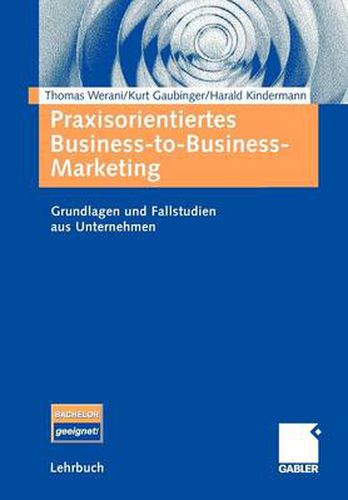 Praxisorientiertes Business-to-Business-Marketing: Grundlagen und Fallstudien aus Unternehmen