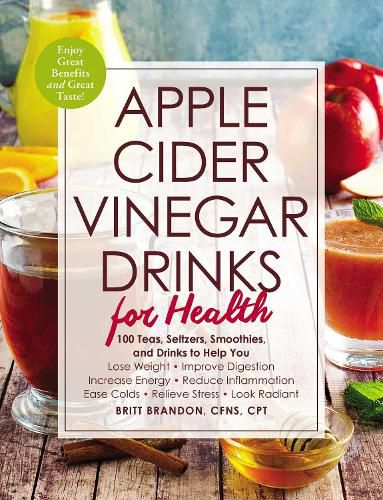 Apple Cider Vinegar Drinks for Health: 100 Teas, Seltzers, Smoothies, and Drinks to Help You * Lose Weight * Improve Digestion * Increase Energy * Reduce Inflammation * Ease Colds * Relieve Stress * Look Radiant