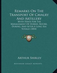 Cover image for Remarks on the Transport of Cavalry and Artillery: With Hints for the Management of Horses, Before, During, and After a Long Sea Voyage (1854)