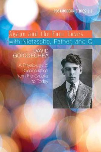 Cover image for Agape and the Four Loves with Nietzsche, Father, and Q: A Physiology of Reconciliation from the Greeks to Today
