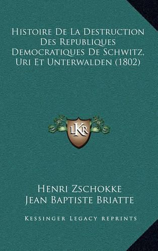 Histoire de La Destruction Des Republiques Democratiques de Schwitz, Uri Et Unterwalden (1802)