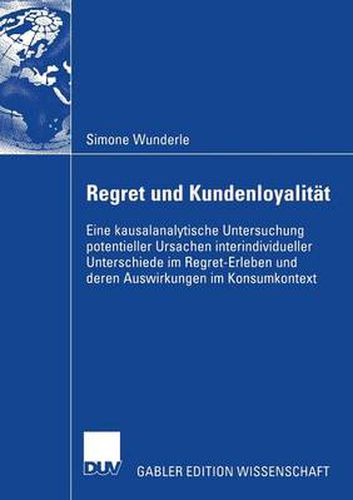 Cover image for Regret Und Kundenloyalitat: Eine Kausalanalytische Untersuchung Potentieller Ursachen Interindividueller Unterschiede Im Regret-Erleben Und Deren Auswirkungen Im Konsumkontext