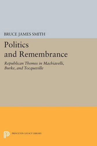 Cover image for Politics and Remembrance: Republican Themes in Machiavelli, Burke, and Tocqueville