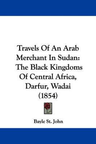 Travels of an Arab Merchant in Sudan: The Black Kingdoms of Central Africa, Darfur, Wadai (1854)