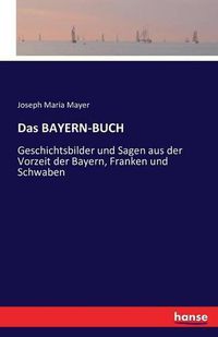 Cover image for Das BAYERN-BUCH: Geschichtsbilder und Sagen aus der Vorzeit der Bayern, Franken und Schwaben