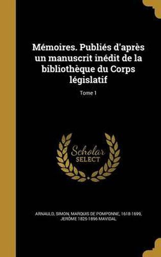 Cover image for Memoires. Publies D'Apres Un Manuscrit Inedit de La Bibliotheque Du Corps Legislatif; Tome 1