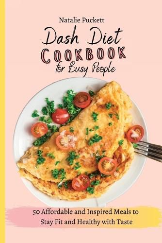 Cover image for Dash Diet Cookbook for Busy people: 50 Affordable and Inspired Meals to Stay Fit and Healthy with Taste