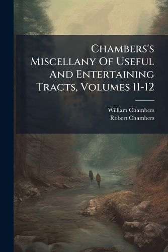 Cover image for Chambers's Miscellany Of Useful And Entertaining Tracts, Volumes 11-12