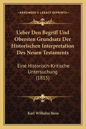 Ueber Den Begriff Und Obersten Grundsatz Der Historischen Interpretation Des Neuen Testaments: Eine Historisch-Kritische Untersuchung (1815)