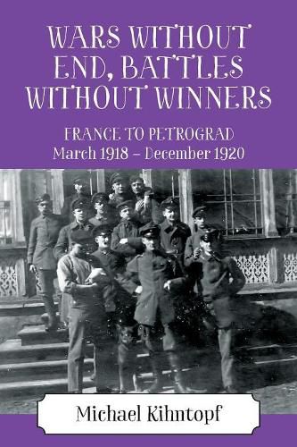 Cover image for Wars Without End, Battles Without Winners: France to Petrograd March 1918 - December 1920