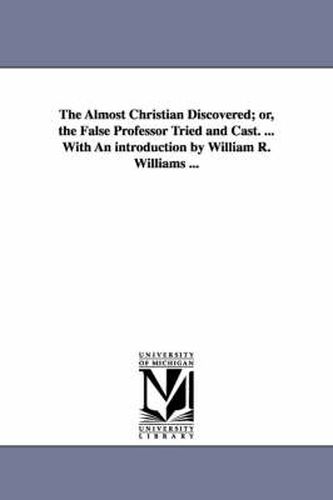 Cover image for The Almost Christian Discovered; or, the False Professor Tried and Cast. ... With An introduction by William R. Williams ...