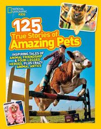 Cover image for 125 True Stories of Amazing Pets: Inspiring Tales of Animal Friendship and Four-Legged Heroes, Plus Crazy Animal Antics