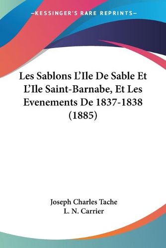 Cover image for Les Sablons L'Ile de Sable Et L'Ile Saint-Barnabe, Et Les Evenements de 1837-1838 (1885)