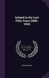 Cover image for Ireland in the Last Fifty Years (1866-1916)