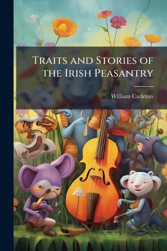 Cover image for Traits and Stories of the Irish Peasantry: The Donagh; Or, the Horse-Stealers. Phil Purcell, the Pig Driver. Geography of an Irish Oath. the Lianhan Shee. Going to Maynooth