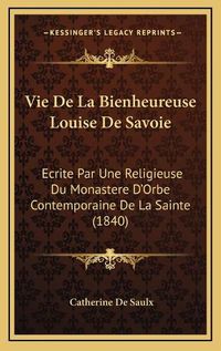 Cover image for Vie de La Bienheureuse Louise de Savoie: Ecrite Par Une Religieuse Du Monastere D'Orbe Contemporaine de La Sainte (1840)