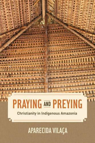 Cover image for Praying and Preying: Christianity in Indigenous Amazonia
