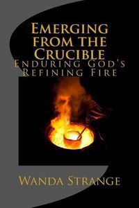 Cover image for Emerging from the Crucible: Enduring God's Refining Fire