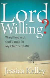 Cover image for Lord Willing?: Wrestling with God's Role in My Child's Death