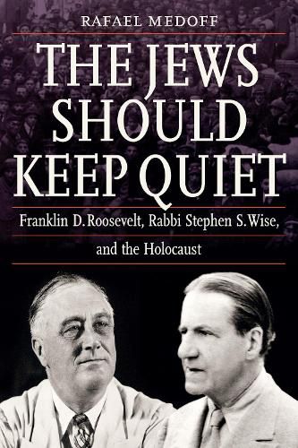 The Jews Should Keep Quiet: Franklin D. Roosevelt, Rabbi Stephen S. Wise, and the Holocaust