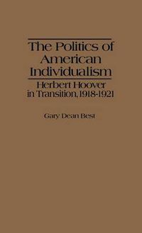 Cover image for The Politics of American Individualism: Herbert Hoover in Transition, 1918-1921