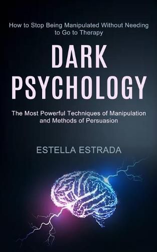 Cover image for Dark Psychology: How to Stop Being Manipulated Without Needing to Go to Therapy (The Most Powerful Techniques of Manipulation and Methods of Persuasion)