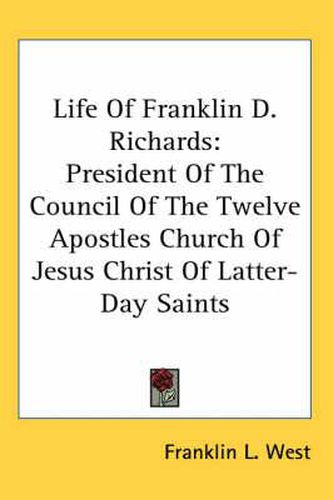 Cover image for Life of Franklin D. Richards: President of the Council of the Twelve Apostles Church of Jesus Christ of Latter-Day Saints