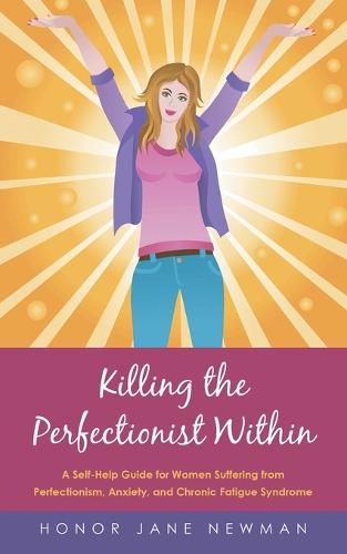 Cover image for Killing the Perfectionist Within: A Self-Help Guide for Women Suffering from Perfectionism, Anxiety, and Chronic Fatigue Syndrome