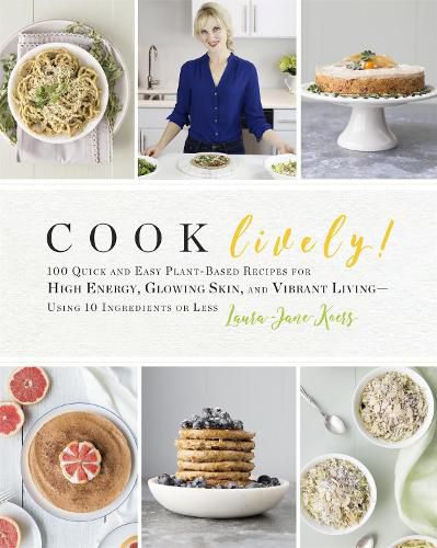 Cover image for Cook Lively!: 100 Quick and Easy Plant-Based Recipes for High Energy, Glowing Skin, and Vibrant Living - Using 10 Ingredients or Less