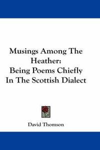 Cover image for Musings Among the Heather: Being Poems Chiefly in the Scottish Dialect