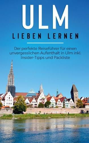 Cover image for Ulm lieben lernen: Der perfekte Reisefuhrer fur einen unvergesslichen Aufenthalt in Ulm inkl. Insider-Tipps und Packliste