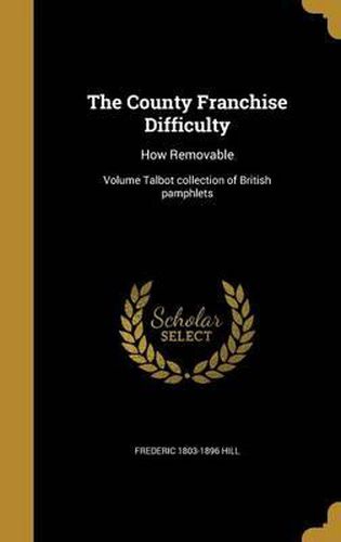 The County Franchise Difficulty: How Removable; Volume Talbot Collection of British Pamphlets