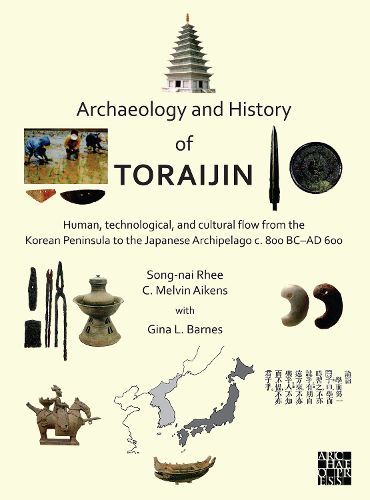 Cover image for Archaeology and History of Toraijin: Human, Technological, and Cultural Flow from the Korean Peninsula to the Japanese Archipelago c. 800 BC-AD 600