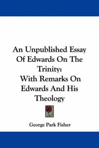 Cover image for An Unpublished Essay of Edwards on the Trinity: With Remarks on Edwards and His Theology