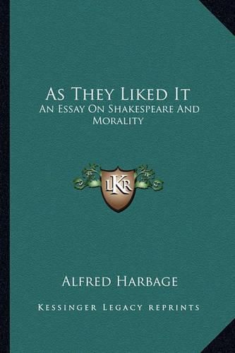 Cover image for As They Liked It: An Essay on Shakespeare and Morality