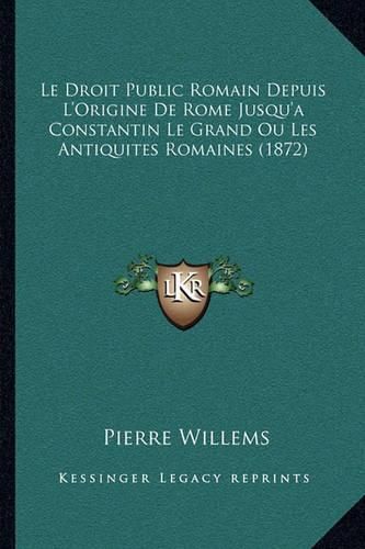 Cover image for Le Droit Public Romain Depuis L'Origine de Rome Jusqu'a Constantin Le Grand Ou Les Antiquites Romaines (1872)