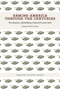 Cover image for Arming America through the Centuries: War, Business, and Building a National Security State