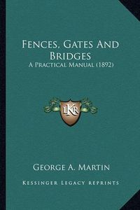 Cover image for Fences, Gates and Bridges Fences, Gates and Bridges: A Practical Manual (1892) a Practical Manual (1892)