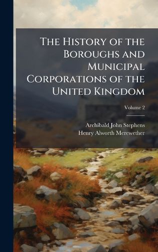 Cover image for The History of the Boroughs and Municipal Corporations of the United Kingdom