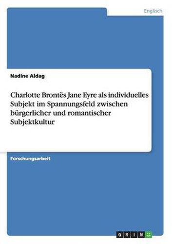 Cover image for Charlotte Brontes Jane Eyre als individuelles Subjekt im Spannungsfeld zwischen burgerlicher und romantischer Subjektkultur