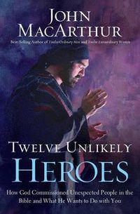 Cover image for Twelve Unlikely Heroes: How God Commissioned Unexpected People in the Bible and What He Wants to Do with You